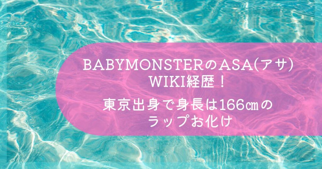 BABYMONSTERのASA(アサ)wiki経歴!東京出身で身長は166㎝のラップお化けが世界を魅了!